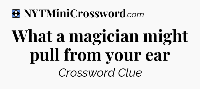 Solution: What a magician might pull from your ear - NYT Mini Crossword