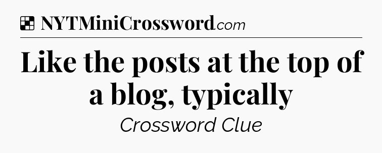 Solution: Like the posts at the top of a blog, typically - NYT Crossword