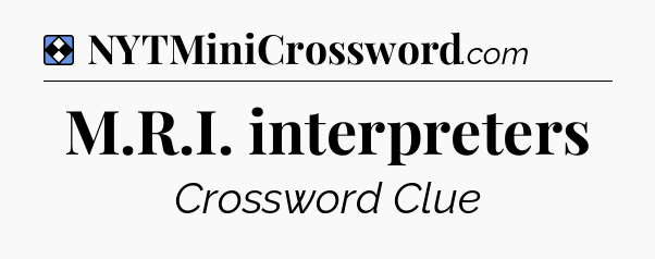 Solution: M.R.I. interpreters - NYT Mini Crossword