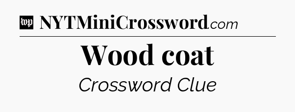 Wood coat Crossword Clue