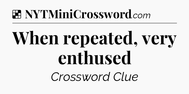 Solution: When repeated, very enthused - NYT Crossword