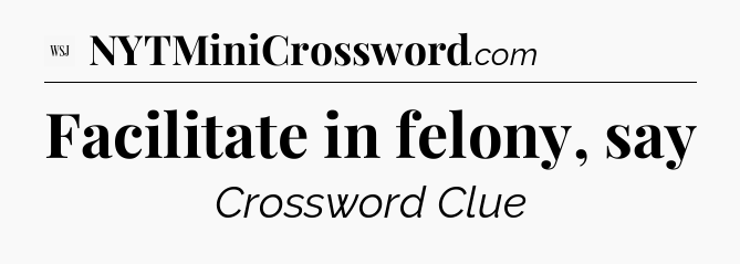 Facilitate in felony, say - WSJ Crossword