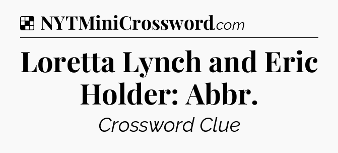 Solution: Loretta Lynch and Eric Holder: Abbr - NYT Crossword