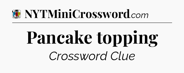 Pancake topping Crossword Clue