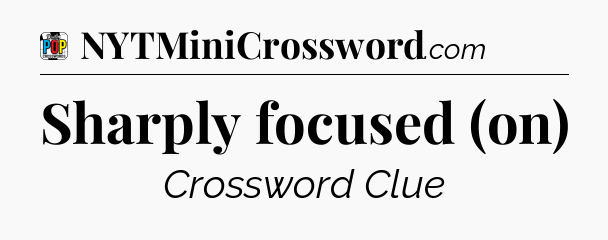 Sharply focused (on) Crossword Clue