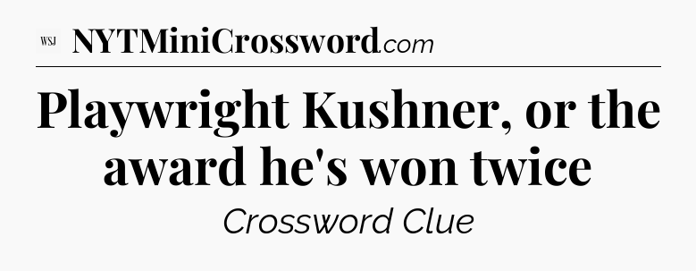 Playwright Kushner, or the award he's won twice - WSJ Crossword