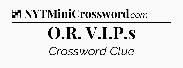 Solution: O.R. V.I.P.s - NYT Crossword