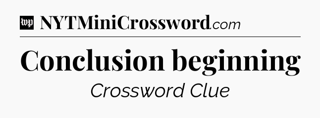 Conclusion beginning Crossword Clue