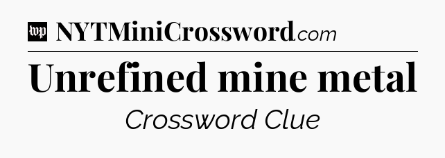 Unrefined mine metal Crossword Clue