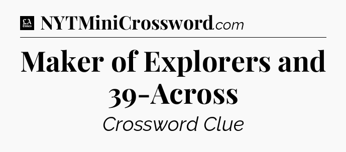 Maker of Explorers and 39-Across - LA Times Crossword