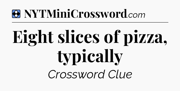 Solution: Eight slices of pizza, typically - NYT Mini Crossword