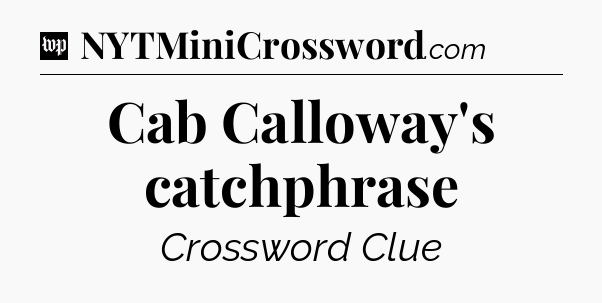 Cab Calloway's catchphrase Crossword Clue