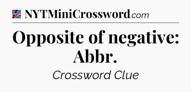 Opposite of negative: Abbr Crossword Clue