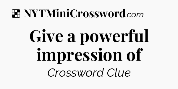 Solution: Give a powerful impression of - NYT Crossword