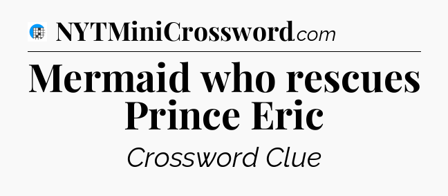 Mermaid who rescues Prince Eric Crossword Clue