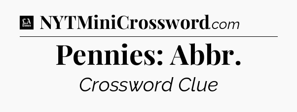 Pennies: Abbr - LA Times Crossword