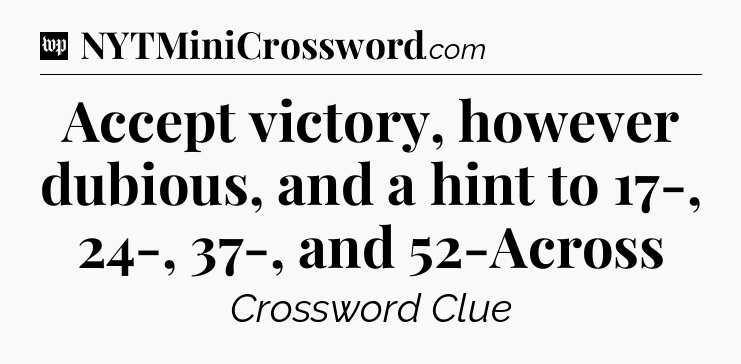 Accept victory, however dubious, and a hint to 17-, 24-, 37-, and 52-Across Crossword Clue