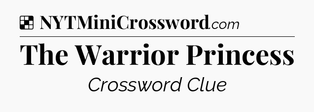 Solution: The Warrior Princess - NYT Crossword
