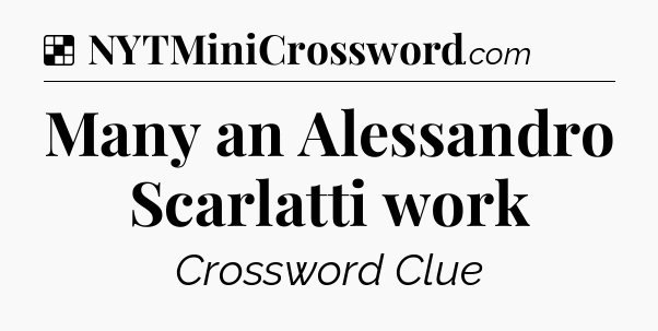Solution: Many an Alessandro Scarlatti work - NYT Crossword