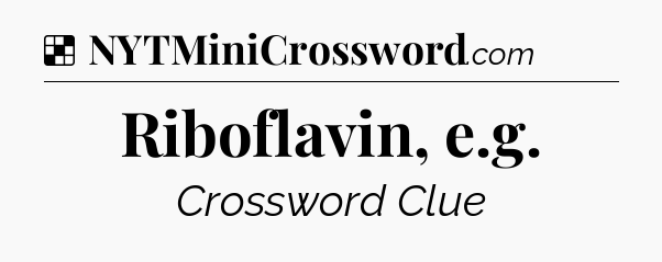 Solution: Riboflavin, e.g - NYT Crossword