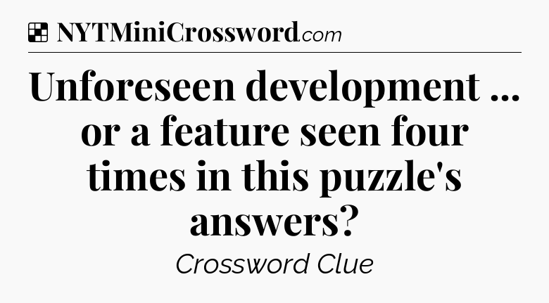 Solution: Unforeseen development ... or a feature seen four times in this puzzle's answers - NYT Crossword