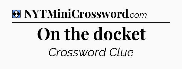 Solution: On the docket - NYT Mini Crossword