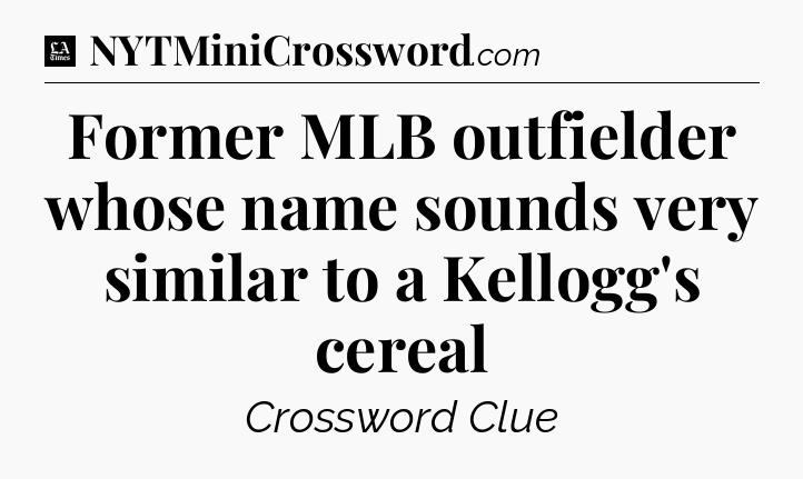 Former MLB outfielder whose name sounds very similar to a Kellogg's cereal - LA Times Crossword