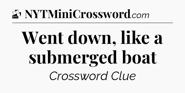 Went down, like a submerged boat - Daily Themed Classic Crossword