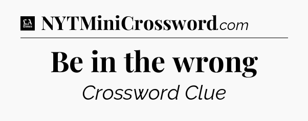 Be in the wrong - LA Times Crossword