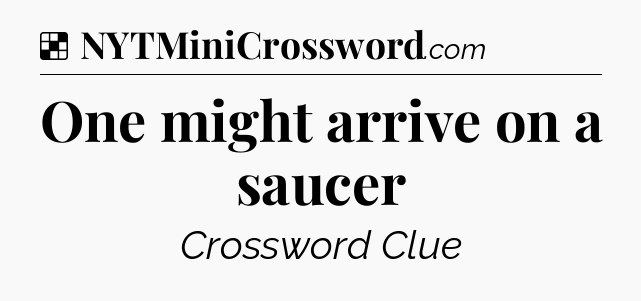 Solution: One might arrive on a saucer - NYT Crossword