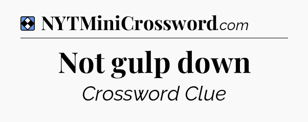 Solution: Not gulp down - NYT Mini Crossword