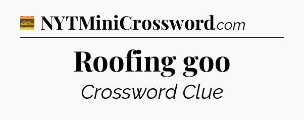 Roofing goo - Eugene Sheffer Crossword