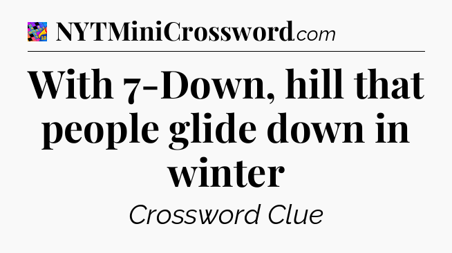 With 7-Down, hill that people glide down in winter Crossword Clue