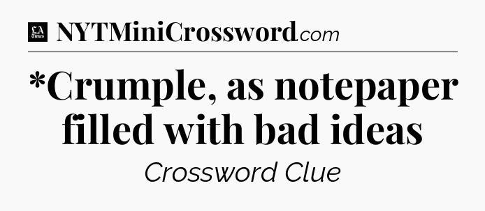 *Crumple, as notepaper filled with bad ideas - LA Times Crossword
