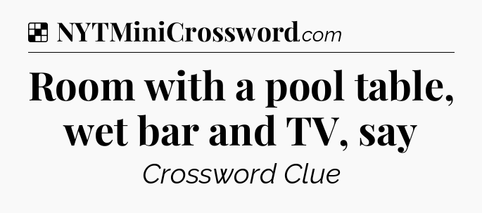 Solution: Room with a pool table, wet bar and TV, say - NYT Crossword
