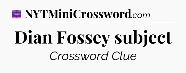 Dian Fossey subject - Thomas Joseph Crossword