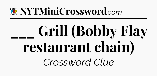 ___ Grill (Bobby Flay restaurant chain) Crossword Clue