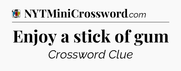 Enjoy a stick of gum Crossword Clue