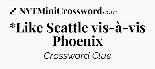 Solution: *Like Seattle vis-à-vis Phoenix - NYT Crossword