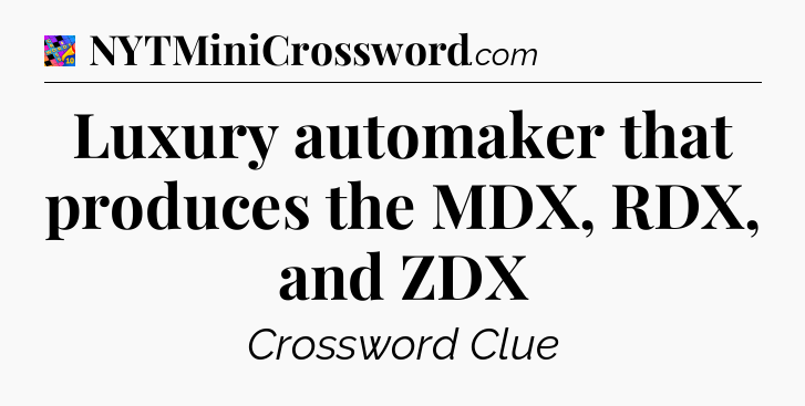 Luxury automaker that produces the MDX, RDX, and ZDX Crossword Clue