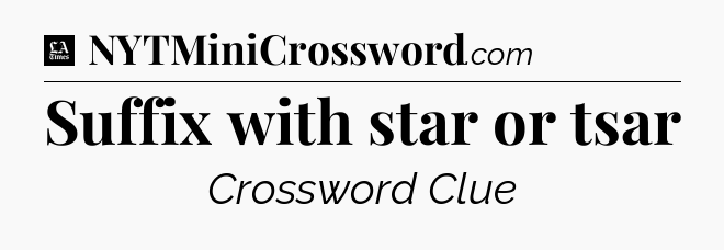 Suffix with star or tsar - LA Times Crossword