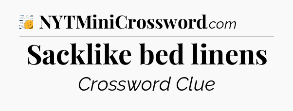 Sacklike bed linens - 7 Little Words