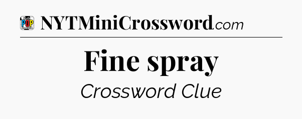 Fine spray Crossword Clue