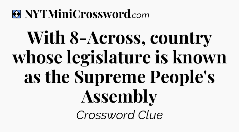 Solution: With 8-Across, country whose legislature is known as the Supreme People's Assembly - NYT Mini Crossword