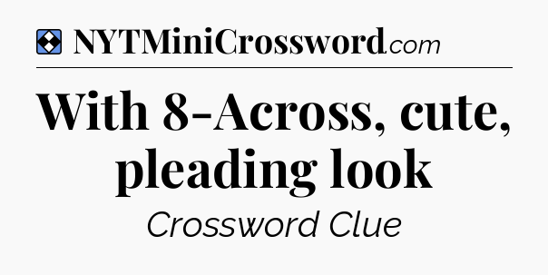 Solution: With 8-Across, cute, pleading look - NYT Mini Crossword