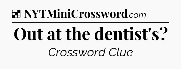 Solution: Out at the dentist's - NYT Crossword