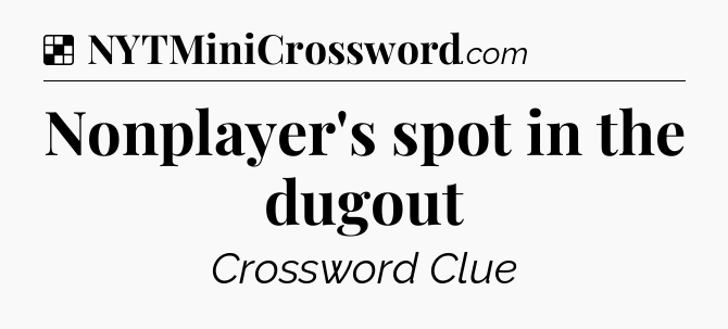 Solution: Nonplayer's spot in the dugout - NYT Crossword