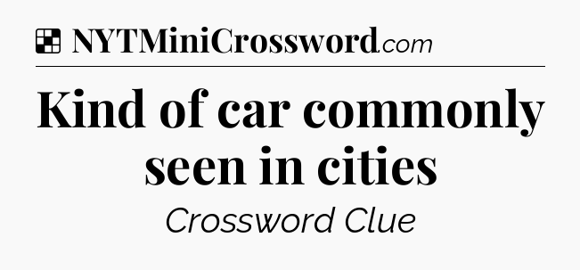 Solution: Kind of car commonly seen in cities - NYT Crossword