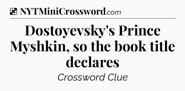 Solution: Dostoyevsky's Prince Myshkin, so the book title declares - NYT Crossword