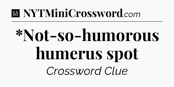 *Not-so-humorous humerus spot - LA Times Crossword